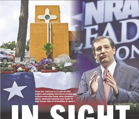  ??  ?? Texas Sen. Ted Cruz (r.) is sure to offer prayers and nothing concrete to combat gun violence even after home state slaughter. Above, memorial Saturday near Santa Fe High School. Nine of 10 fatalities at upper l.