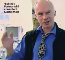  ??  ?? ‘Bullied’: Former A&E consultant Martin Watt