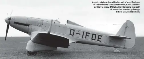  ??  ?? A pretty airplane, in a utilitaria­n sort of way. Designed as the Luftwaffe’s first dive bomber, it lost the competitio­n to the Ju 87 Stuka. It’s interestin­g that both airplanes had inverted gull wings. (Photo via Denes Bernard)