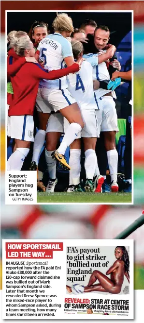  ?? GETTY IMAGES ?? Support: England players hug Sampson on Tuesday IN AUGUST, reported how the FA paid Eni Aluko £80,000 after the 120-cap forward claimed she was bullied out of Mark Sampson’s England side. Later that month we revealed Drew Spence was the mixed-race...