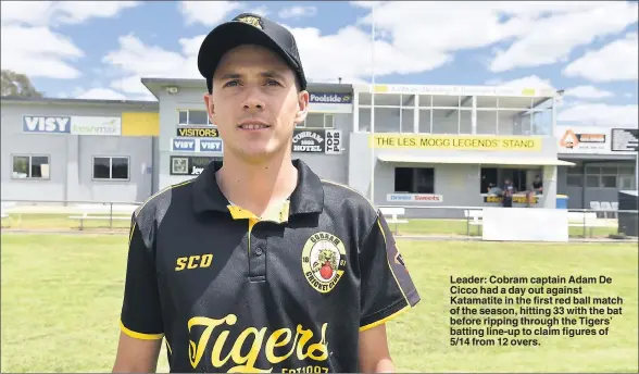  ??  ?? Leader: Cobram captain Adam De Cicco had a day out against Katamatite in the first red ball match of the season, hitting 33 with the bat before ripping through the Tigers’ batting line-up to claim figures of 5/14 from 12 overs.