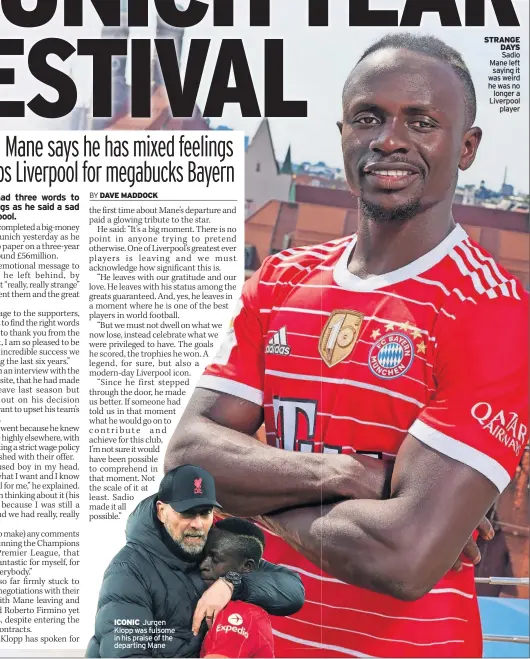  ?? ?? ICONIC Jurgen Klopp was fulsome in his praise of the departing Mane
STRANGE DAYS Sadio Mane left saying it was weird he was no longer a Liverpool player