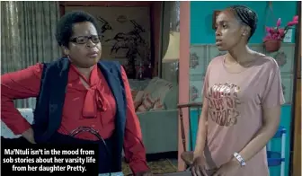  ??  ?? Ma’Ntuli isn’t in the mood from sob stories about her varsity life from her daughter Pretty.