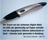  ?? Bild: Sascha Schimke – GNU-FDL ?? Der Traum von der einfachen Digital-Wahl: ein Stift, der gleichzeit­ig auf Papier schreibt und die abgegebene Stimme elektronis­ch erfasst – beinahe wahr geworden in Hamburg.