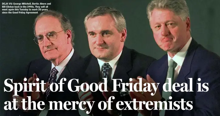  ??  ?? DEJA VU: George Mitchell, Bertie Ahern and Bill Clinton back in the 1990s. They will all meet again this Tuesday to mark 20 years since the Good Friday Agreement