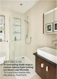  ??  ?? BATHROOM ‘A contrastin­g shade stops a neutral scheme from looking too bland,’ says Michelle. try Long Island Marble tiles, £69.98sq m, Fired earth
