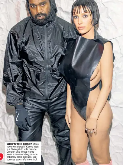  ?? ?? WHO’S THE BOSS? Many have wondered if Kanye West is a Svengali to wife Bianca Censori and forces her to wear a never-ending parade of barely-there get-ups. But sources say she’s in control.