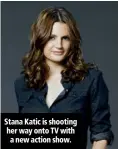  ??  ?? Stana Katic is shooting her way onto TV with a new action show.