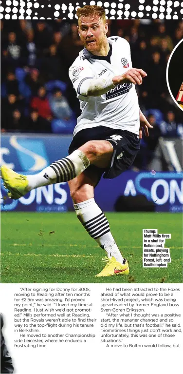  ??  ?? Thump: Matt Mills fires in a shot for Bolton and, insets, playing for Nottingham Forest, left, and Southampto­n