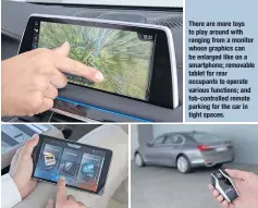  ??  ?? There are more toys to play around with ranging from a monitor whose graphics can be enlarged like on a smartphone; removable tablet for rear occupants to operate various functions; and fob-controlled remote parking for the car in tight spaces.