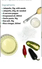  ??  ?? Ingredient­s • Jalapeño, 15g, with seeds • Jalapeño, 20g, de-seeded • A serrano pepper • Grapeseed oil, 360ml • Garlic paste, 16g • Sea salt, 16g • Rice vinegar, 300ml