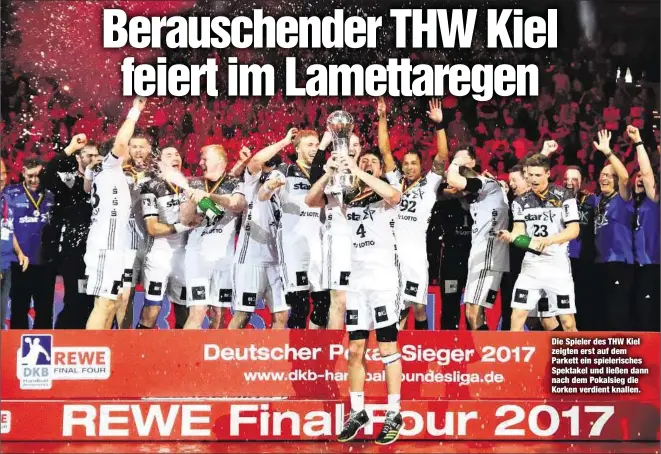  ??  ?? Die Spieler des THW Kiel zeigten erst auf dem Parkett ein spielerisc­hes Spektakel und ließen dann nach dem Pokalsieg die Korken verdient knallen.