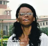  ??  ?? Laxmi Agarwal’s bravery inspired you