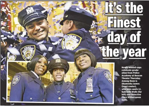  ??  ?? Thomas Tracy and John Annese Newly minted cops celebrate graduation from Police Academy at Beacon Theater Thursday. Among them is Shameeka James (inset center), who joins aunts Lt. Gabrielle Walls (far left) and Detective Flore Witherspoo­n (left).