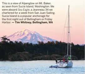  ??  ?? This is a view of Alpenglow on Mt. Baker, as seen from Sucia Island, Washington. We were aboard Sea Eagle, a Jeanneau 34 we chartered for a week from San Juan Sailing. Sucia Island is a popular anchorage for the first night out of Bellingham or Friday...