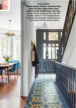  ??  ?? HALLWAY ‘Replacing the old floor with these blue patterned tiles inspired the colour scheme in the whole house,’ says Lisa. Mosaic del Sur patterned tiles 10521 BF/ M3/M7, £98sq m, The Vawdrey House. Burmese teak parquet is similar, £55sq m, The Antique Oak Flooring Company