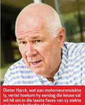  ??  ?? Dieter Harck, wat aan motorneuro­nsiekte ly, vertel hoekom hy eendag die keuse sal wil hê om in die laaste fases van sy siekte sy lewe te beëindig of nie.