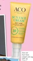  ??  ?? Aco sol Sun face cream anti age SPF 30 149 kr