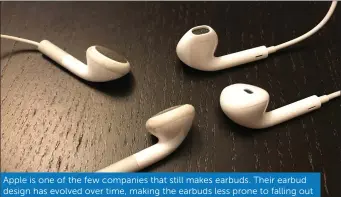  ??  ?? Apple is one of the few companies that still makes earbuds. Their earbud design has evolved over time, making the earbuds less prone to falling out