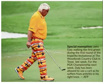  ?? — AFP ?? Special exemption: John Daly walking the first green during the first round of the Insperity Invitation­al at The Woodlands Country Club in Texas last week. For the PGA Championsh­ip next week, Daly has been allowed to use a cart as he suffers from arthritis in his right knee.