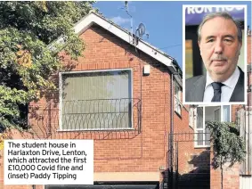  ??  ?? The student house in Harlaxton Drive, Lenton, which attracted the first £10,000 Covid fine and (inset) Paddy Tipping