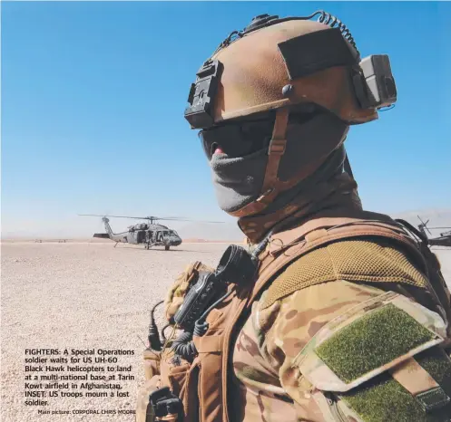  ?? Main picture: CORPORAL CHRIS MOORE ?? FIGHTERS: A Special Operations soldier waits for US UH-60 Black Hawk helicopter­s to land at a multi-national base at Tarin Kowt airfield in Afghanista­n. INSET: US troops mourn a lost soldier.