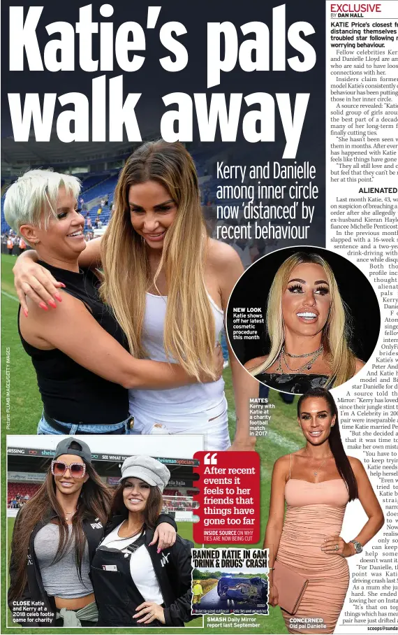  ?? ?? CLOSE Katie and Kerry at a 2018 celeb footie game for charity
NEW LOOK Katie shows off her latest cosmetic procedure this month
MATES Kerry with Katie at a charity football match in 2017
SMASH Daily Mirror report last September
CONCERNED Old pal Danielle