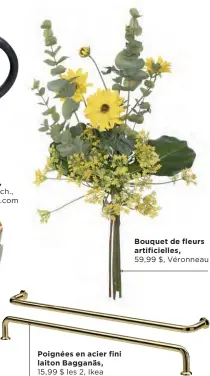  ??  ?? Poignées en acier fini laiton Bagganäs, 15,99 $ les 2, Ikea
Bouquet de fleurs artificiel­les,
59,99 $, Véronneau