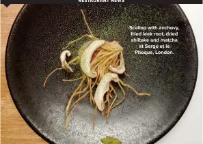  ??  ?? Scallop with anchovy, fried leek root, dried shiitake and matcha at Serge et le Phoque, London.