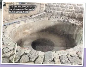  ??  ?? The ancient soap-making vat discovered beneath the museum floor