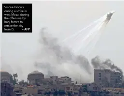  ?? — AFP ?? Smoke billows during a strike in west Mosul during the offensive by Iraqi forces to retake the city from IS.