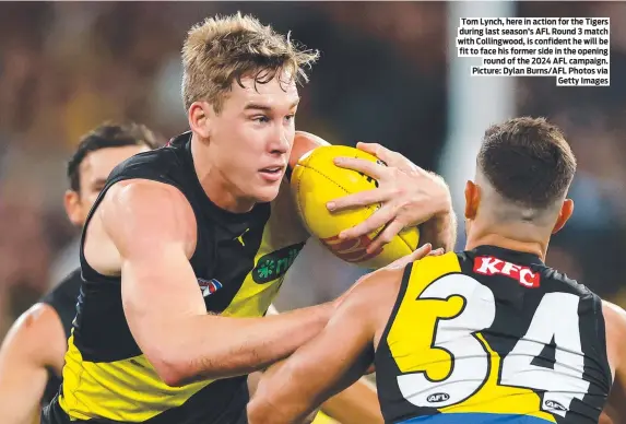  ?? ?? Tom Lynch, here in action for the Tigers during last season’s AFL Round 3 match with Collingwoo­d, is confident he will be fit to face his former side in the opening round of the 2024 AFL campaign. Picture: Dylan Burns/AFL Photos via Getty Images