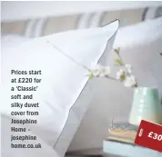  ??  ?? Prices start at £ 220 for a ‘Classic’ soft and silky duvet cover from Josephine Home – josephine home.co.uk