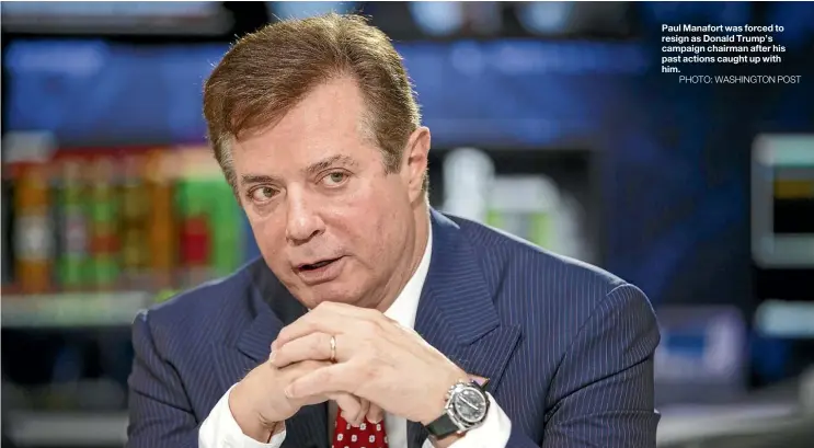  ?? PHOTO: WASHINGTON POST ?? Paul Manafort was forced to resign as Donald Trump’s campaign chairman after his past actions caught up with him.