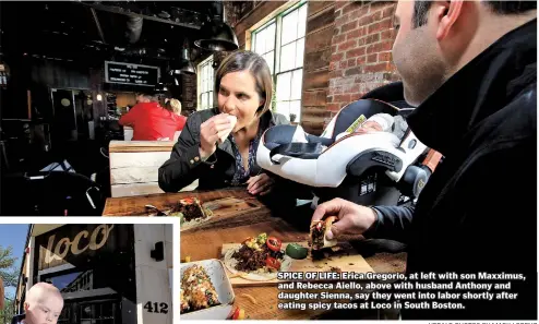  ?? HERALD PHOTOS BY MARK LORENZ ?? SPICE OF LIFE: Erica Gregorio, at left with son Maxximus, and Rebecca Aiello, above with husband Anthony and daughter Sienna, say they went into labor shortly after eating spicy tacos at Loco in South Boston.