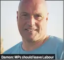  ??  ?? Damon: MPs should leave Labour