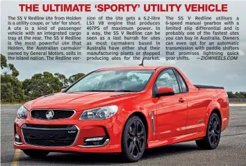  ?? —ZIGWHEELS.COM ?? The SS V Redline Ute from Holden is a utility coupe, or ‘ute’ for short. A ute is a kind of passenger vehicle with an integrated cargo tray at the rear. The SS V Redline is the most powerful ute that Holden, the Australian carmaker owned by General...