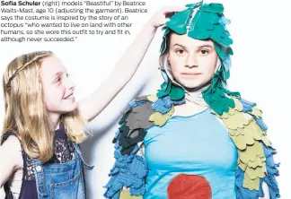  ??  ?? Sofia Schuler (right) models “Beastiful” by Beatrice Waits-Mast, age 10 (adjusting the garment). Beatrice says the costume is inspired by the story of an octopus “who wanted to live on land with other humans, so she wore this outfit to try and fit in,...