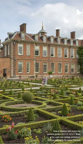  ??  ?? View of Hanbury Hall across the parterre garden ABOVE RIGHT Many of the walls and ceilings at Hanbury Hall are painted by Sir James Thornhill