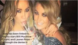  ??  ?? Joey has been linked to reality stars Billi Mucklow (right) and Lauren Pope – although she denies it