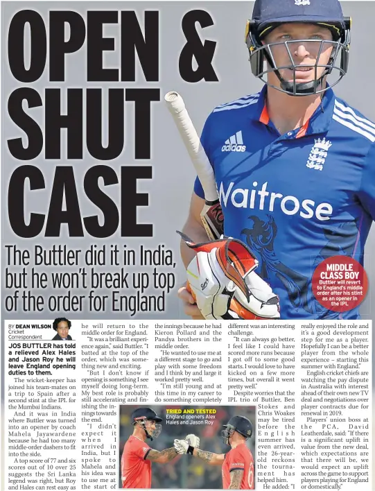  ??  ?? TRIED AND TESTED England openers Alex Hales and Jason Roy MIDDLE CLASS BOY Buttler will revert to England’s middle order after his stint as an opener in the IPL