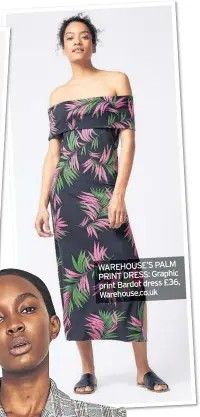  ??  ?? WAREHOUSE’S PALM PRINT DRESS: Graphic print Bardot dress £36, Warehouse.co.uk
