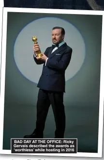  ??  ?? BAD DAY AT THE OFFICE: Ricky Gervais described the awards as ‘worthless’ while hosting in 2016