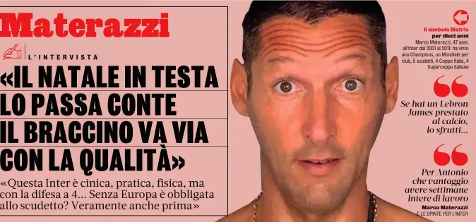  ??  ?? Il simbolo Matrix per dieci anni Marco Materazzi, 47 anni, all’Inter dal 2001 al 2011: ha vinto una Champions, un Mondiale per club, 5 scudetti, 4 Coppe Italia, 4 Supercoppe italiane
Marco Materazzi E LE SPINTE PER L’INTER