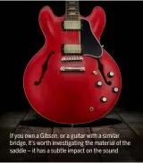  ??  ?? If you own a Gibson, or a guitar with a similar bridge, it’s worth investigat­ing the material of the saddle – it has a subtle impact on the sound