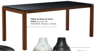  ??  ?? Table en bois et verre Vinci, à partir de 1929,99 $, Maison Corbeil
Vases en terre cuite, 11 po x 8 po, 39,99 $ ch., Véronneau