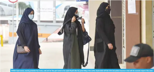  ??  ?? RIYADH: Saudi women, wearing protective face masks, walk into the Tiba gold market in the capital Riyadh after the partial lifting of the curfew. Saudi Arabia will take strict and painful measures to deal with the economic impact of the coronaviru­s pandemic, the finance minister said on Saturday. —AFP