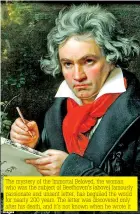  ??  ?? The mystery of the Immortal Beloved, the woman who was the subject of Beethoven's (above) famously passionate and unsent letter, has beguiled the world for nearly 200 years. The letter was discovered only after his death, and it's not known when he wrote it