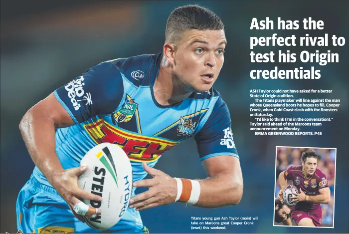  ??  ?? Titans young gun Ash Taylor (main) will take on Maroons great Cooper Cronk (inset) this weekend.