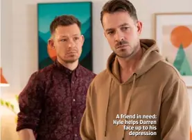  ??  ?? A friend in need: Kyle helps Darren face up to his depression